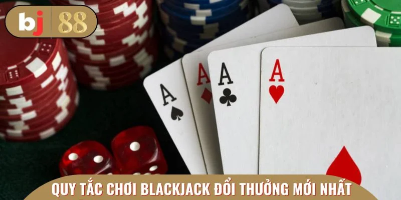 Nguyên tắc chơi Blackjack đổi thưởng mới nhất