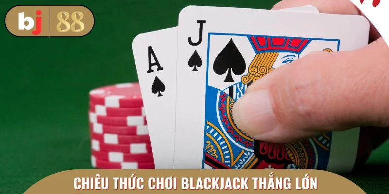 Chiêu thức chơi blackjack thắng lớn