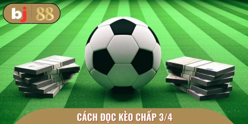 Cách đọc kèo chấp 3/4 được đánh giá dễ hiểu