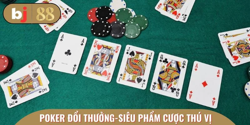 Poker đổi thưởng - siêu phẩm cược trực tuyến thú vị
