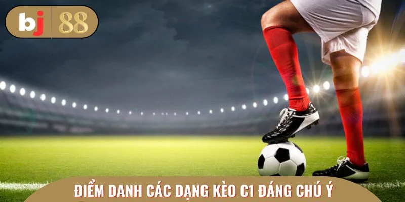 Điểm danh các dạng kèo C1 đáng chú ý